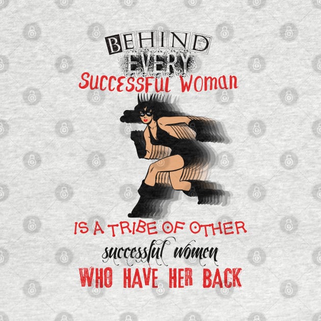 Behind every successful woman, is a tribe of other successful women that have her back! by LanaBanana